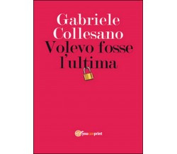 Volevo fosse l’ultima	 di Gabriele Collesano,  2016,  Youcanprint