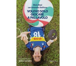 Volevo solo giocare a pallavolo - Silvia Biasi, Antonella Stelitano - 2021