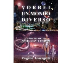 Vorrei un mondo diverso. La mia rinascita: poesia sogni e desideri	 di Virginio 