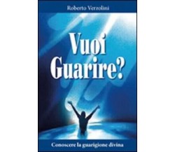  Vuoi guarire? Conoscere la guarigione divina di Roberto Verzolini, 2014, Edi