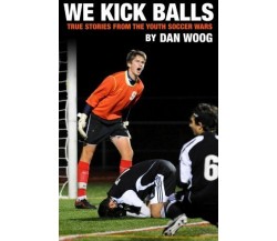 WE KICK BALLS - Dan Woog - Woog's World Books, 2012