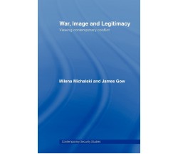 War, Image and Legitimacy - James Gow - Routledge, 2008