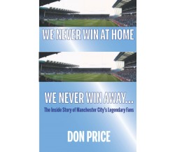 We Never Win At Home We Never Win Away - Don Price - Empire Publications, 2021
