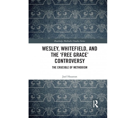 Wesley, Whitefield And The 'Free Grace' Controversy - Joel Houston - 2021