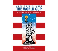 When America Wins the World Cup - Matthew Kolesky - iUniverse, 2014