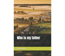 Who is my father di Bella Lucy,  2021,  Indipendently Published