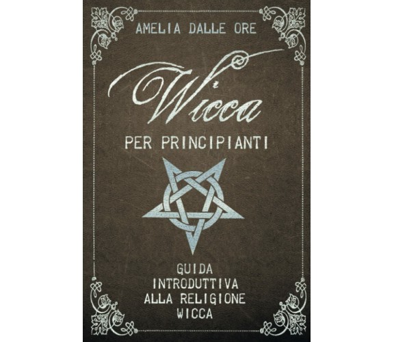 Wicca per Principianti di Amelia Dalle Ore,  2020,  Indipendently Published