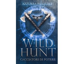 Wild Hunt: Cacciatori di Potere - Azzurra Pasquali -Independently published,2022