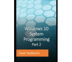 Windows 10 System Programming, Part 2 di Pavel Yosifovich,  2021,  Indipendently