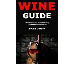 Wine Guide A Beginner’s Guide to Understanding, Choosing and Enjoying Wine di Br