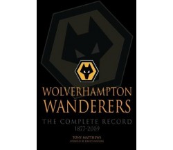 Wolverhampton Wanderers: The Complete Record 1877-2009 - Tony Matthews, 2012