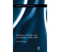 Worship, Civil War and Community, 1638-1660 - Chris R. - Routledge, 2017