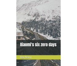 Xiaomi’s six zero days di Reg Henry,  2021,  Indipendently Published