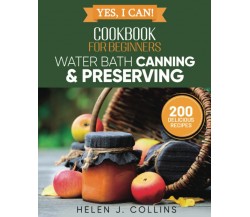 Yes, I Can! Water Bath Canning and Preserving for Beginners: A Complete Cookbook
