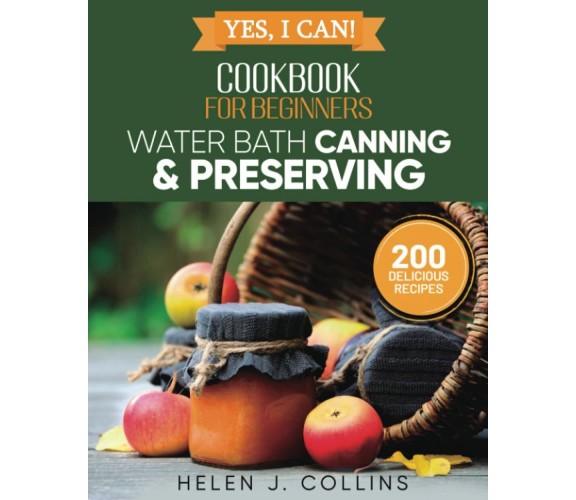 Yes, I Can! Water Bath Canning and Preserving for Beginners: A Complete Cookbook