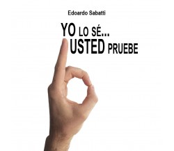 Yo lo sé... usted pruebe di Edoardo Sabatti,  2017,  Youcanprint