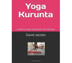 Yoga Kurunta A Guide to Iyengar Yoga Practice with Wall Ropes di David Jacobs,  