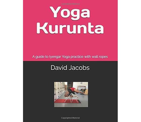 Yoga Kurunta A Guide to Iyengar Yoga Practice with Wall Ropes di David Jacobs,  