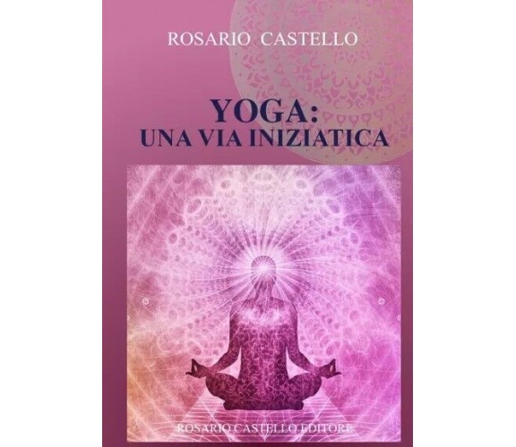 Yoga: Una Via Iniziatica di Rosario Castello, 2023, Youcanprint