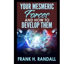 Your mesmeric forces and how to develop them di Frank H. Randall, 2023, Youca