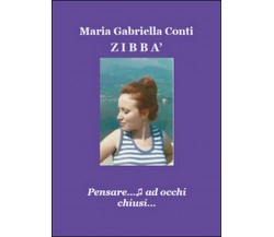 Zibbà. Pensare ad occhi chiusi...	 di Maria Gabriella Conti,  2015,  Youcanprint