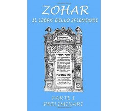 Zohar. Il libro dello splendore: Parte I - Preliminari	di Parole D’Argento Edizi