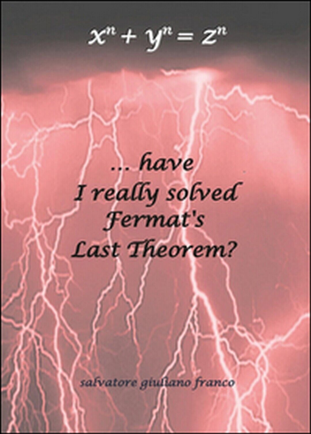 ...have I really solved Fermat?s Last Theorem?  - Salvatore G. Franco,  2015